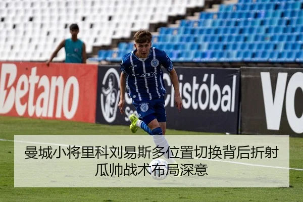 曼城小将里科刘易斯多位置切换背后折射瓜帅战术布局深意