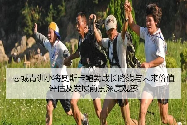 曼城青训小将奥斯卡鲍勃成长路线与未来价值评估及发展前景深度观察