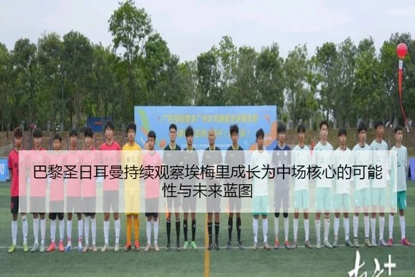 巴黎圣日耳曼持续观察埃梅里成长为中场核心的可能性与未来蓝图