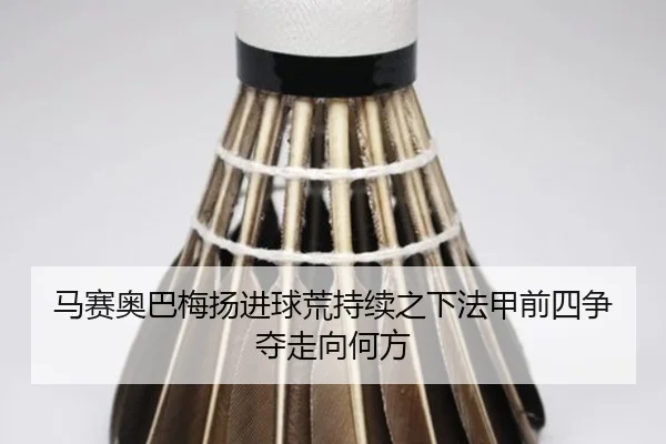 马赛奥巴梅扬进球荒持续之下法甲前四争夺走向何方