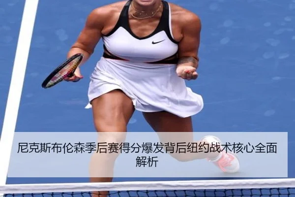 尼克斯布伦森季后赛得分爆发背后纽约战术核心全面解析