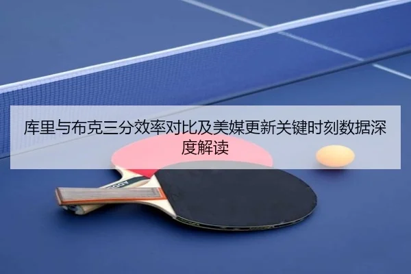 库里与布克三分效率对比及美媒更新关键时刻数据深度解读