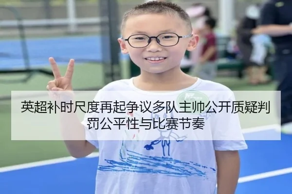 英超补时尺度再起争议多队主帅公开质疑判罚公平性与比赛节奏
